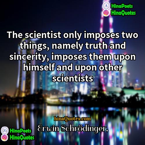 Erwin Schrödinger Quotes | The scientist only imposes two things, namely